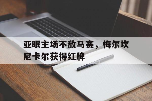 开云体育APP下载-包含亚眠主场不敌马赛，梅尔坎尼卡尔获得红牌的词条