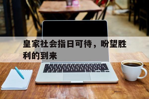 开云体育官方网站-皇家社会指日可待，盼望胜利的到来的简单介绍